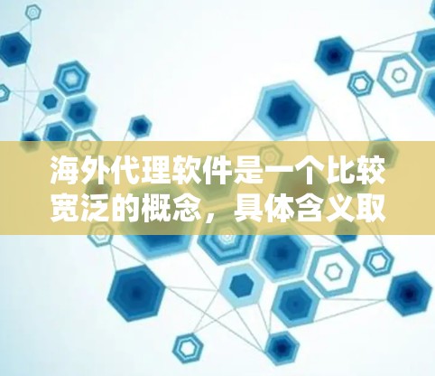 海外代理软件是一个比较宽泛的概念，具体含义取决于你的应用场景。以下是一些可能的解释和相关信息