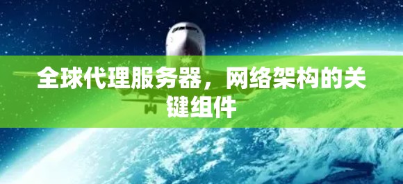 全球代理服务器，网络架构的关键组件