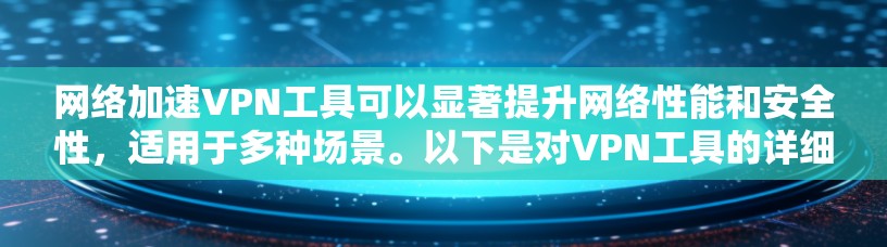 网络加速VPN工具可以显著提升网络性能和安全性,适用于多种场景。以下是对VPN工具的详细分析和总结 网络加速VPN工具可以显著提升网络性能和安全性,适用于多种场景。以下是对VPN工具的详细分析和总结