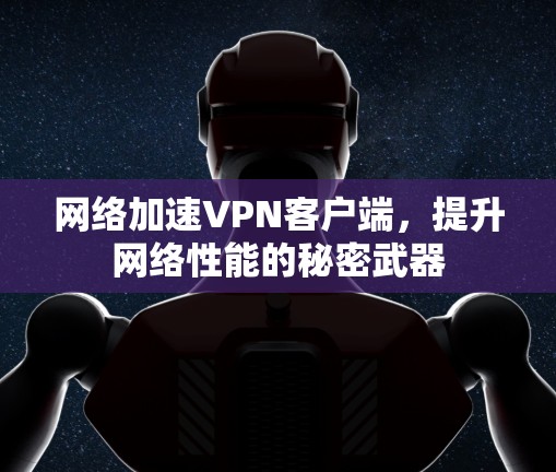 网络加速VPN客户端,提升网络性能的秘密武器 网络加速VPN客户端,提升网络性能的秘密武器