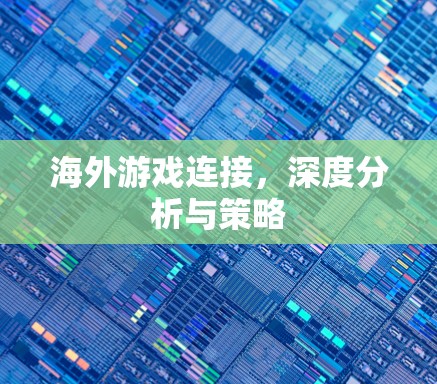 海外游戏连接，深度分析与策略