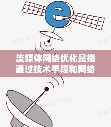 流媒体网络优化是指通过技术手段和网络管理措施，提升流媒体应用（如视频会议、直播、在线教育等）的网络性能和用户体验。以下是一些常见的流媒体网络优化方法和策略