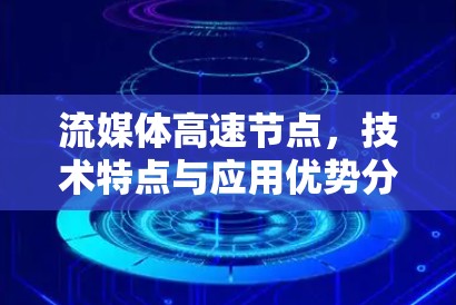 流媒体高速节点，技术特点与应用优势分析