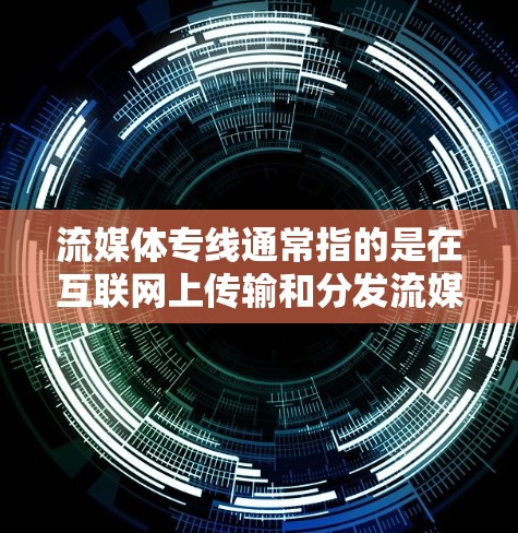 流媒体专线通常指的是在互联网上传输和分发流媒体内容（如视频、音频等）的专用线路或通道。随着流媒体技术的发展，用户可以通过多种方式实现流媒体内容的传输，以下是一些常见的流媒体技术和方法