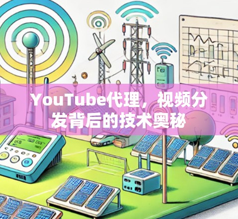 YouTube代理，视频分发背后的技术奥秘