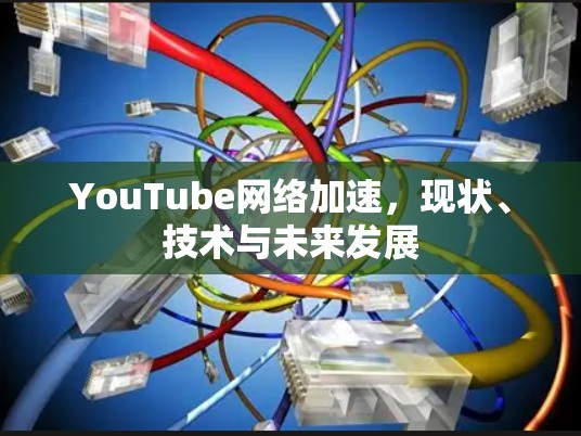 YouTube网络加速，现状、技术与未来发展