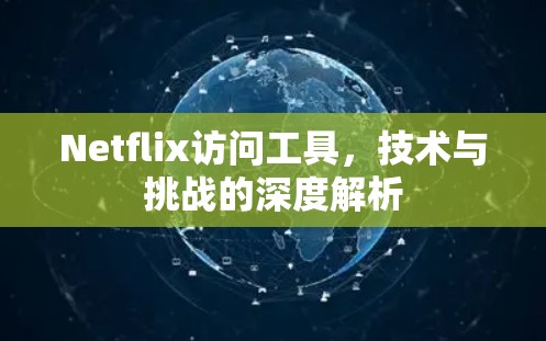Netflix访问工具，技术与挑战的深度解析
