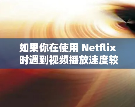 如果你在使用 Netflix 时遇到视频播放速度较慢的问题，可能是由于网络连接不稳定、带宽不足或是设备性能不足等原因导致的。以下是一些可能的原因和解决方法，帮助你提升 Netflix 的播放速度