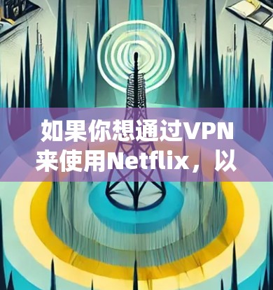 如果你想通过VPN来使用Netflix，以下是一些推荐的VPN服务和设置方法，帮助你绕过地理限制，访问更多的内容库