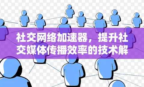社交网络加速器，提升社交媒体传播效率的技术解析