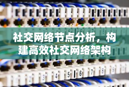 社交网络节点分析，构建高效社交网络架构