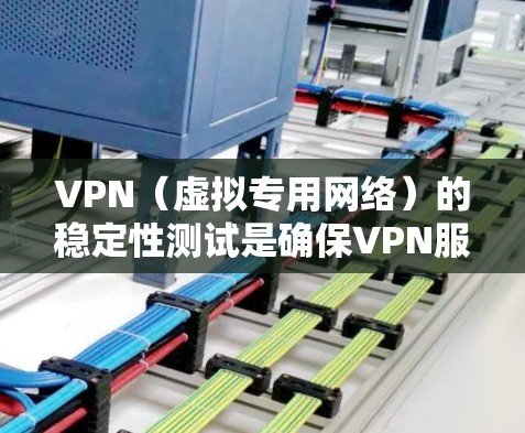 VPN（虚拟专用网络）的稳定性测试是确保VPN服务提供可靠连接、低延迟和高可用性的关键步骤。以下是一些常用的方法和工具，帮助你测试VPN的稳定性