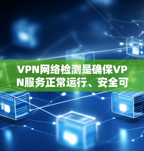 VPN网络检测是确保VPN服务正常运行、安全可靠的重要步骤。以下是一些常见的VPN网络检测方法和工具