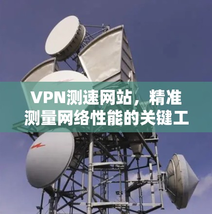 VPN测速网站，精准测量网络性能的关键工具