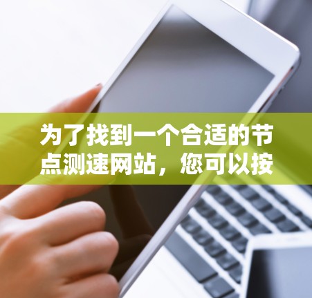 为了找到一个合适的节点测速网站，您可以按照以下步骤进行操作