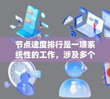 节点速度排行是一项系统性的工作，涉及多个步骤和考量因素。以下是对这一过程的详细分步说明