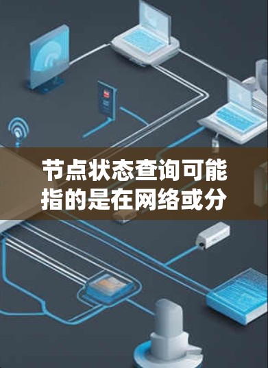 节点状态查询可能指的是在网络或分布式系统中检查某个节点的状态。以下是一些可能的解释和方法 节点状态查询可能指的是在网络或分布式系统中检查某个节点的状态。以下是一些可能的解释和方法