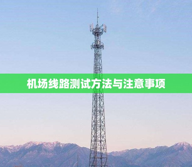 机场线路测试方法与注意事项 机场线路测试方法与注意事项