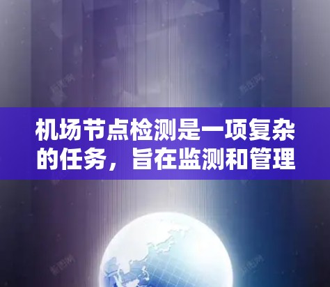 机场节点检测是一项复杂的任务,旨在监测和管理机场中的各种设备和网络,以确保其正常运作和安全。以下是对该任务的详细分析和实施步骤 机场节点检测是一项复杂的任务,旨在监测和管理机场中的各种设备和网络,以确保其正常运作和安全。以下是对该任务的详细分析和实施步骤