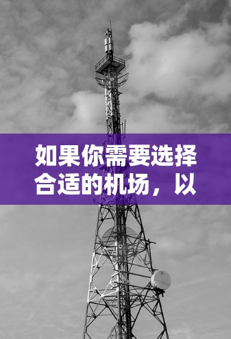 如果你需要选择合适的机场，以下是一些建议和指南，帮助你根据不同需求做出明智的决定