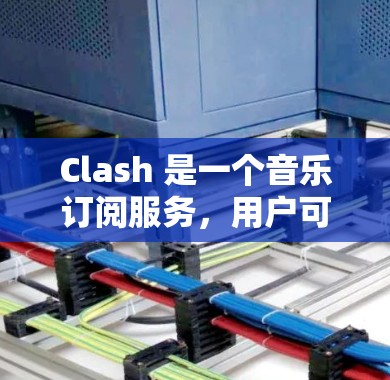 Clash 是一个音乐订阅服务，用户可能想将其订阅转换到其他音乐平台或服务。以下是一些可能的转换方法和注意事项