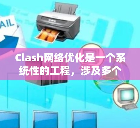 Clash网络优化是一个系统性的工程，涉及多个方面的考虑。以下是对Clash网络优化的总结和建议