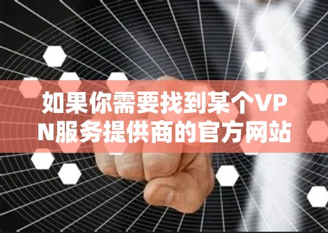 如果你需要找到某个VPN服务提供商的官方网站，通常可以通过以下几种方式获取