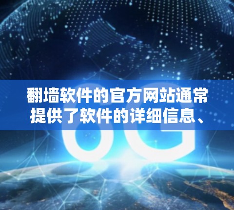 翻墙软件的官方网站通常提供了软件的详细信息、下载链接以及相关的使用指南。以下是一些知名翻墙软件及其官方网站的示例