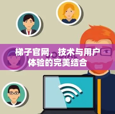 梯子官网，技术与用户体验的完美结合