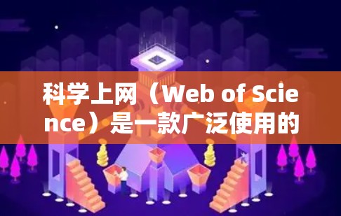 科学上网(Web of Science)是一款广泛使用的科学文献数据库和研究工具,用户可以通过其官方网站或相关应用程序访问。以下是访问和使用该平台的一些步骤和信息 科学上网(Web of Science)是一款广泛使用的科学文献数据库和研究工具,用户可以通过其官方网站或相关应用程序访问。以下是访问和使用该平台的一些步骤和信息