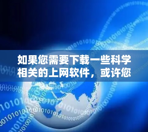 如果您需要下载一些科学相关的上网软件,或许您是想进行学术研究、文献查找或数据分析。以下是一些常用的科学相关软件和工具,供您参考 如果您需要下载一些科学相关的上网软件,或许您是想进行学术研究、文献查找或数据分析。以下是一些常用的科学相关软件和工具,供您参考