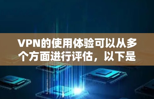 VPN的使用体验可以从多个方面进行评估,以下是一个有条理的总结 VPN的使用体验可以从多个方面进行评估,以下是一个有条理的总结