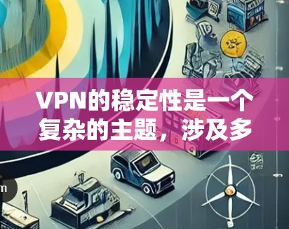 VPN的稳定性是一个复杂的主题，涉及多个因素。以下是基于用户提供的信息和分析后的VPN稳定性排行，结合了各个维度的表现