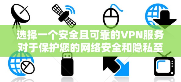 选择一个安全且可靠的VPN服务对于保护您的网络安全和隐私至关重要。以下是根据您的需求和问题整理的VPN安全指南