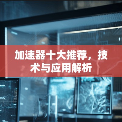 加速器十大推荐，技术与应用解析