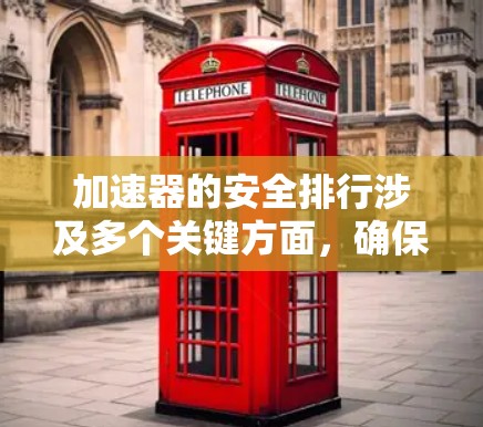 加速器的安全排行涉及多个关键方面,确保设备运行期间的安全性。以下是对加速器安全排行的详细分析 加速器的安全排行涉及多个关键方面,确保设备运行期间的安全性。以下是对加速器安全排行的详细分析