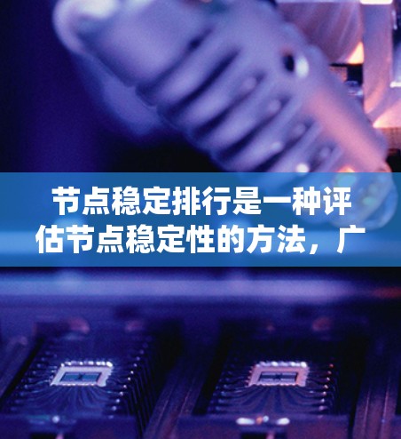 节点稳定排行是一种评估节点稳定性的方法，广泛应用于分布式系统中，以确保节点长期稳定运行，减少故障对系统整体影响。以下是对节点稳定排行的详细分析和总结