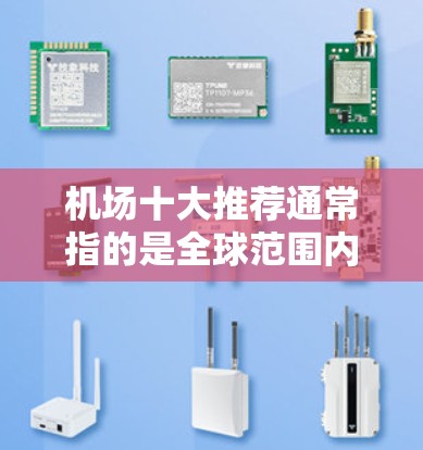 机场十大推荐通常指的是全球范围内或某地区内最受欢迎、设施最完善、服务最优质的机场排名。以下是一些国际知名机场的推荐,基于设施、服务、交通便利性和旅客体验 机场十大推荐通常指的是全球范围内或某地区内最受欢迎、设施最完善、服务最优质的机场排名。以下是一些国际知名机场的推荐,基于设施、服务、交通便利性和旅客体验