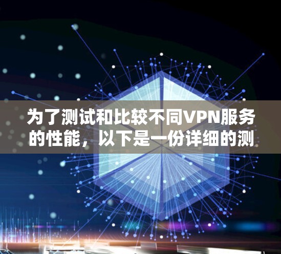 为了测试和比较不同VPN服务的性能，以下是一份详细的测试计划和步骤指南