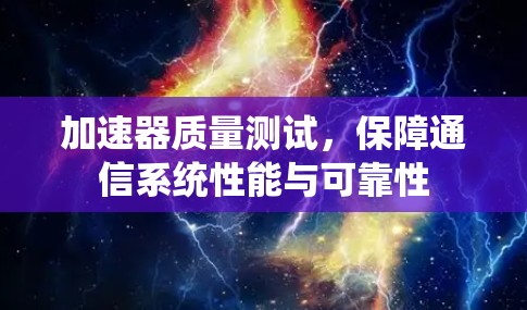 加速器质量测试，保障通信系统性能与可靠性