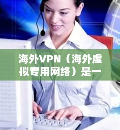 海外VPN(海外虚拟专用网络)是一种服务,允许用户通过加密的网络连接访问互联网,通常用于隐藏实际IP地址、保护隐私或规避地域限制。排名依据可以包括速度、隐私保护、服务器数量及分布、客户支持等因素 海外VPN(海外虚拟专用网络)是一种服务,允许用户通过加密的网络连接访问互联网,通常用于隐藏实际IP地址、保护隐私或规避地域限制。排名依据可以包括速度、隐私保护、服务器数量及分布、客户支持等因素