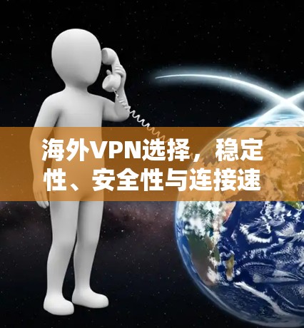 海外VPN选择,稳定性、安全性与连接速度的平衡 海外VPN选择,稳定性、安全性与连接速度的平衡