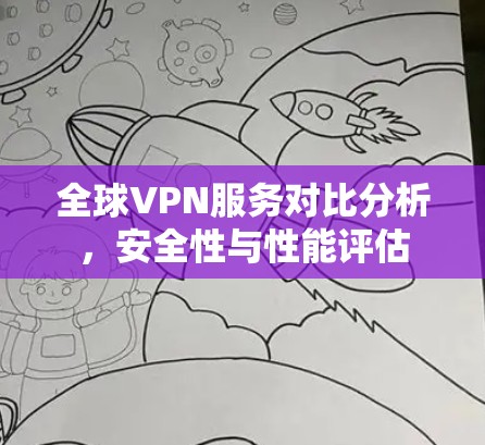 全球VPN服务对比分析，安全性与性能评估