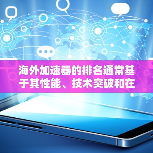 海外加速器的排名通常基于其性能、技术突破和在物理研究中的贡献。以下是基于这些因素的一些主要加速器及其可能的排名