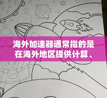 海外加速器通常指的是在海外地区提供计算、存储或网络加速服务的平台。这些加速器可以帮助用户在海外运行应用程序或数据处理任务时，提高性能、减少延迟或优化成本。以下是一些常见的海外加速器服务及其测评