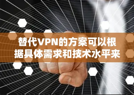 替代VPN的方案可以根据具体需求和技术水平来选择。以下是一些适合不同场景的替代方案