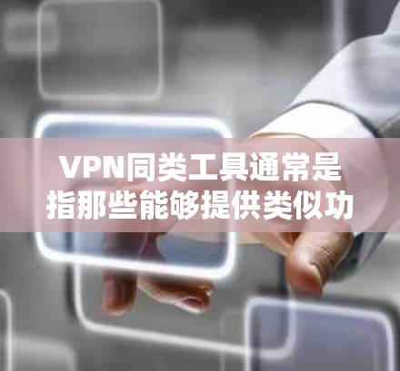VPN同类工具通常是指那些能够提供类似功能的网络安全工具，主要用于保护用户的隐私和安全。以下是一些常见的VPN同类工具