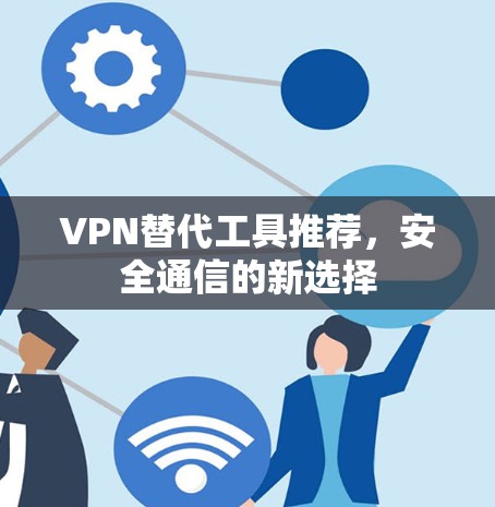 VPN替代工具推荐，安全通信的新选择