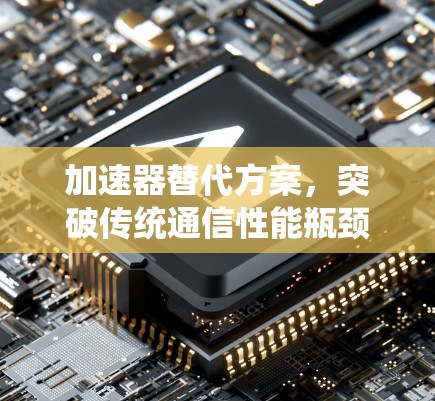 加速器替代方案，突破传统通信性能瓶颈