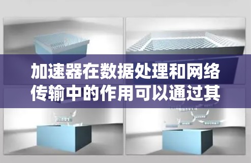 加速器在数据处理和网络传输中的作用可以通过其多个功能来体现，这些功能相互配合，显著提升系统性能和效率。以下是对加速器功能的详细分析